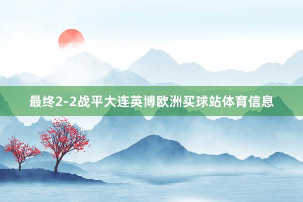 最终2-2战平大连英博欧洲买球站体育信息