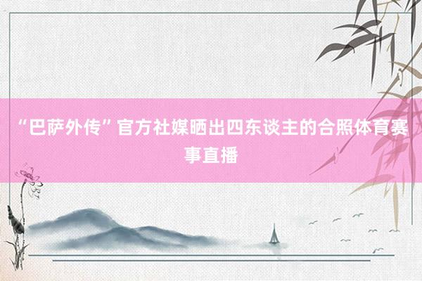 “巴萨外传”官方社媒晒出四东谈主的合照体育赛事直播