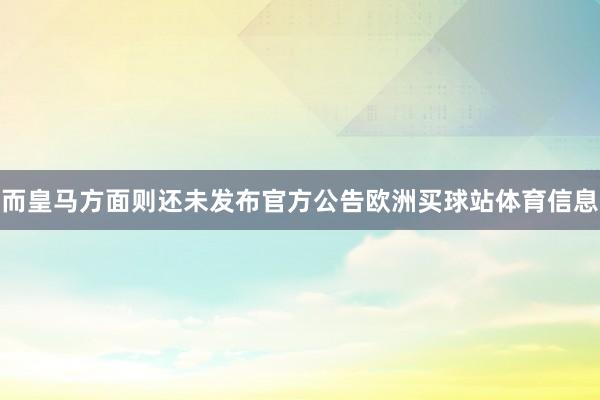 而皇马方面则还未发布官方公告欧洲买球站体育信息