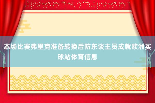 本场比赛弗里克准备转换后防东谈主员成就欧洲买球站体育信息