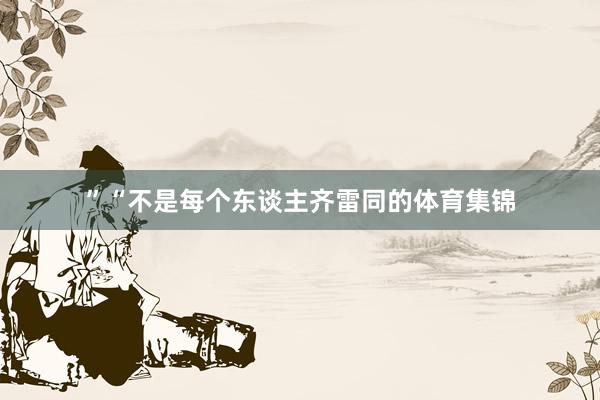 ”“不是每个东谈主齐雷同的体育集锦
