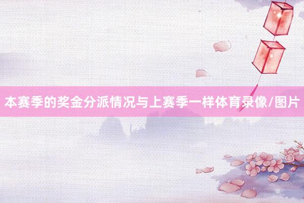 本赛季的奖金分派情况与上赛季一样体育录像/图片