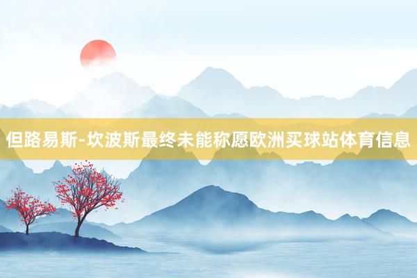 但路易斯-坎波斯最终未能称愿欧洲买球站体育信息