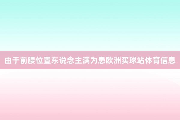 由于前腰位置东说念主满为患欧洲买球站体育信息