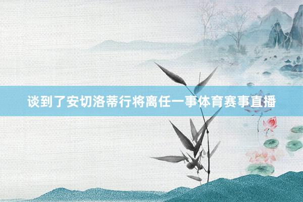 谈到了安切洛蒂行将离任一事体育赛事直播