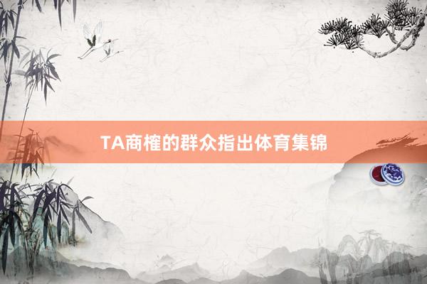 TA商榷的群众指出体育集锦