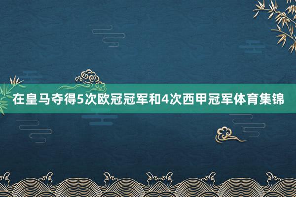 在皇马夺得5次欧冠冠军和4次西甲冠军体育集锦