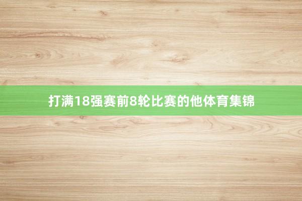 打满18强赛前8轮比赛的他体育集锦