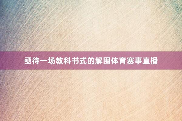 亟待一场教科书式的解围体育赛事直播
