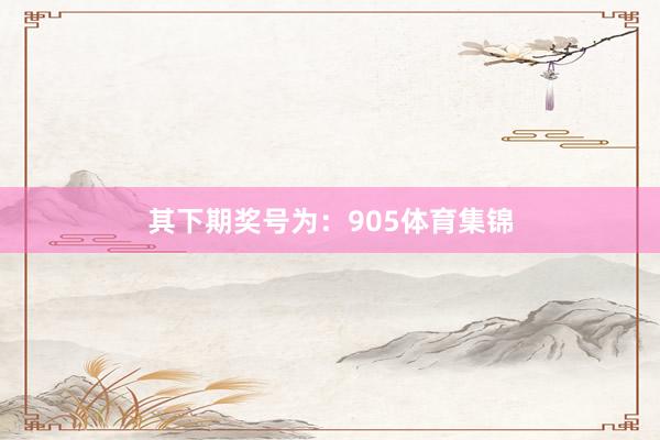 其下期奖号为：905体育集锦