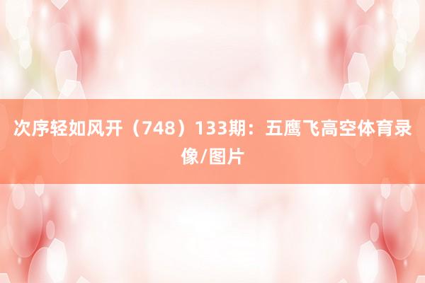次序轻如风开（748）　　133期：五鹰飞高空体育录像/图片