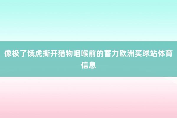 像极了饿虎撕开猎物咽喉前的蓄力欧洲买球站体育信息