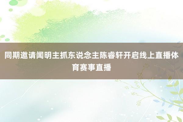 同期邀请闻明主抓东说念主陈睿轩开启线上直播体育赛事直播