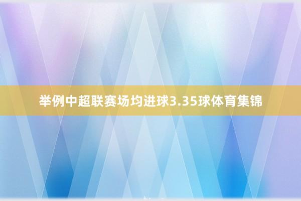 举例中超联赛场均进球3.35球体育集锦