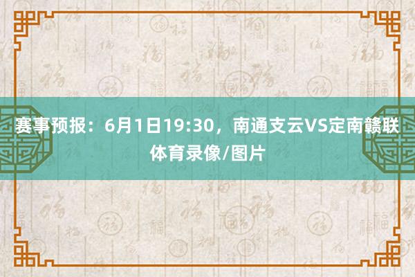 赛事预报：6月1日19:30，南通支云VS定南赣联体育录像/图片