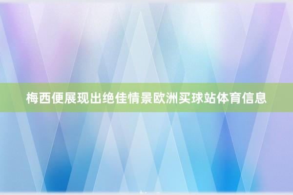梅西便展现出绝佳情景欧洲买球站体育信息