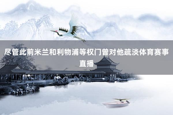 尽管此前米兰和利物浦等权门曾对他疏淡体育赛事直播