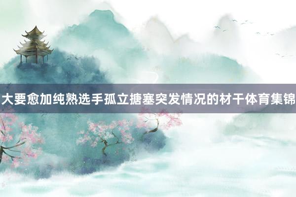 大要愈加纯熟选手孤立搪塞突发情况的材干体育集锦