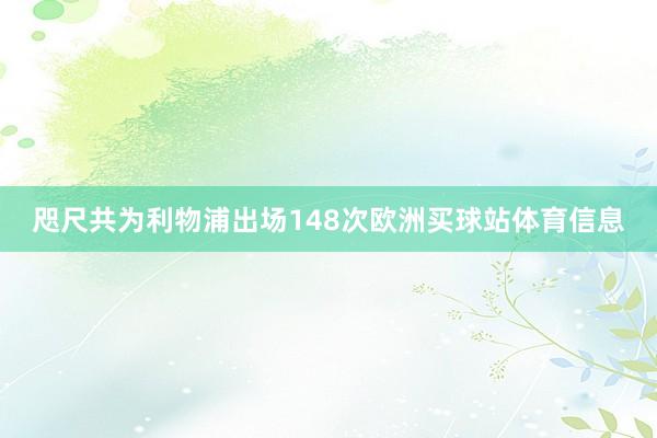 咫尺共为利物浦出场148次欧洲买球站体育信息