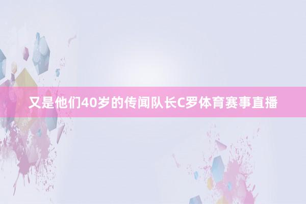 又是他们40岁的传闻队长C罗体育赛事直播
