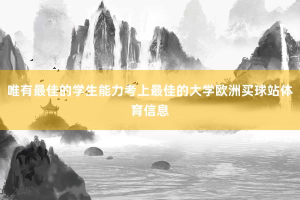 唯有最佳的学生能力考上最佳的大学欧洲买球站体育信息