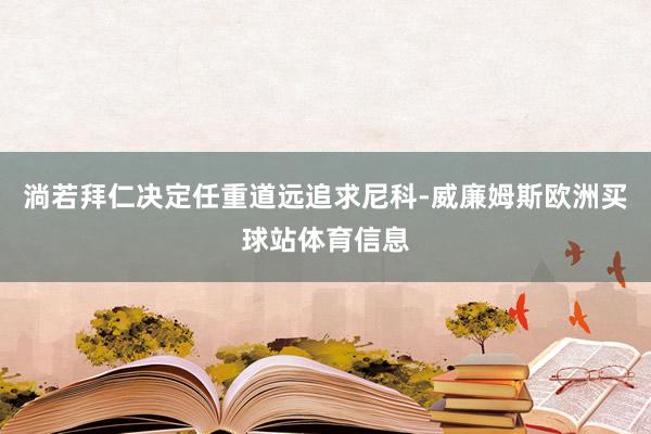 淌若拜仁决定任重道远追求尼科-威廉姆斯欧洲买球站体育信息