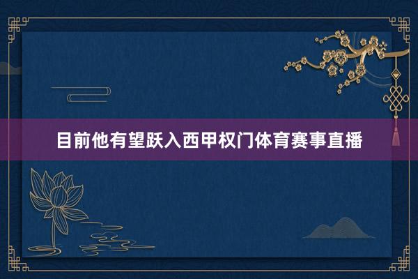 目前他有望跃入西甲权门体育赛事直播