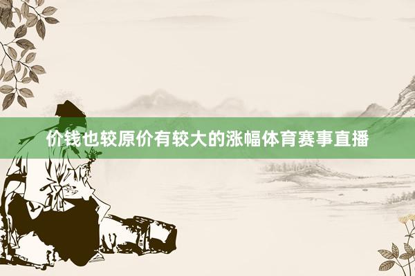 价钱也较原价有较大的涨幅体育赛事直播