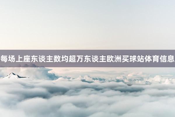 每场上座东谈主数均超万东谈主欧洲买球站体育信息