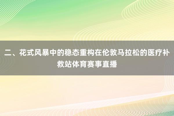 二、花式风暴中的稳态重构在伦敦马拉松的医疗补救站体育赛事直播