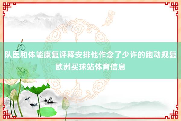 队医和体能康复评释安排他作念了少许的跑动规复欧洲买球站体育信息