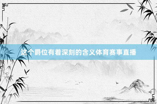 这个爵位有着深刻的含义体育赛事直播