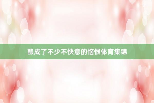 酿成了不少不快意的恼恨体育集锦