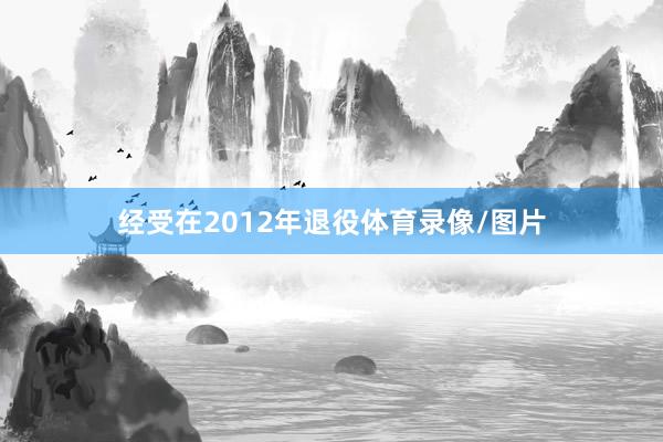 经受在2012年退役体育录像/图片