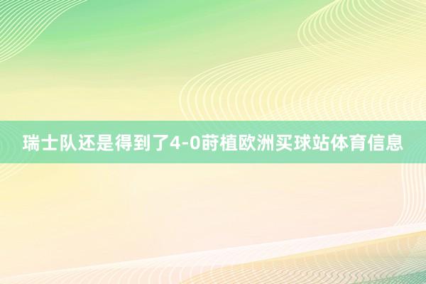 瑞士队还是得到了4-0莳植欧洲买球站体育信息