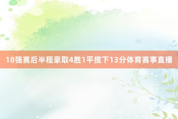 18强赛后半程豪取4胜1平揽下13分体育赛事直播