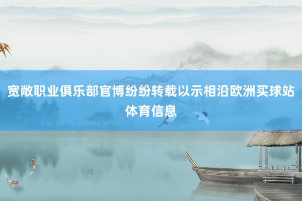 宽敞职业俱乐部官博纷纷转载以示相沿欧洲买球站体育信息