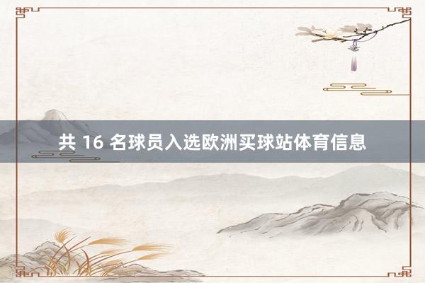 共 16 名球员入选欧洲买球站体育信息