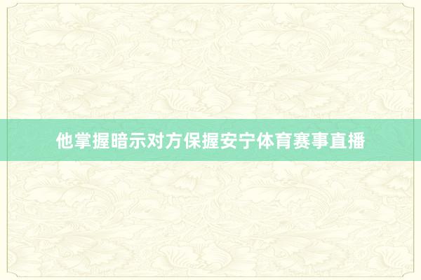 他掌握暗示对方保握安宁体育赛事直播