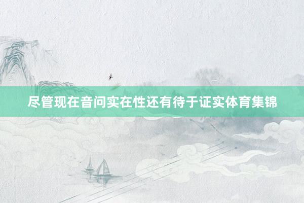 尽管现在音问实在性还有待于证实体育集锦