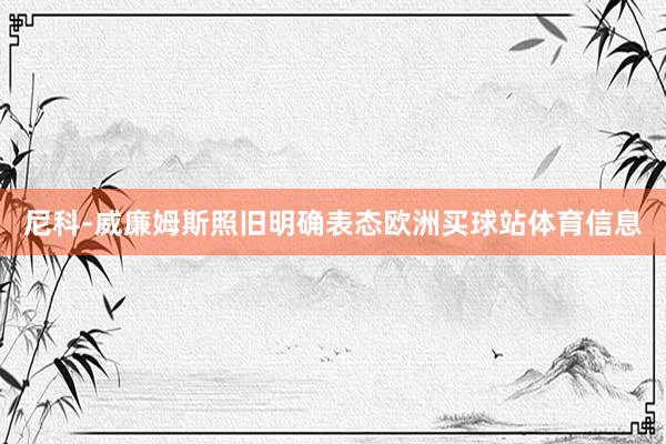 尼科-威廉姆斯照旧明确表态欧洲买球站体育信息