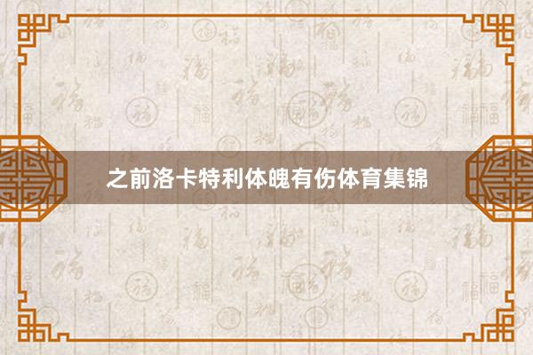 之前洛卡特利体魄有伤体育集锦