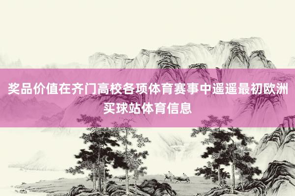 奖品价值在齐门高校各项体育赛事中遥遥最初欧洲买球站体育信息