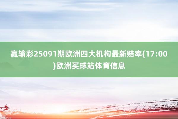 赢输彩25091期欧洲四大机构最新赔率(17:00)欧洲买球站体育信息