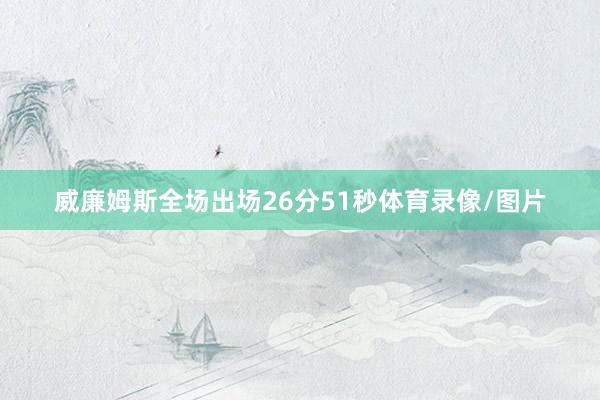 威廉姆斯全场出场26分51秒体育录像/图片