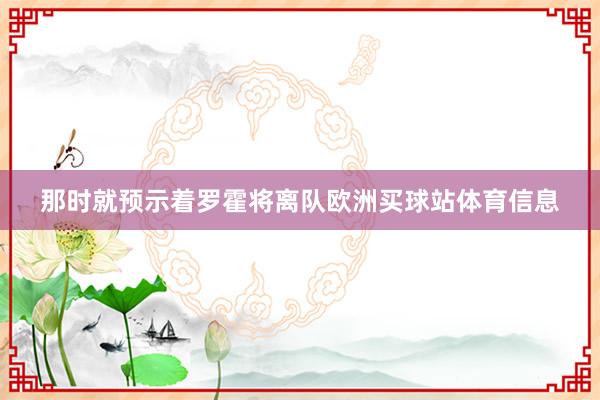 那时就预示着罗霍将离队欧洲买球站体育信息