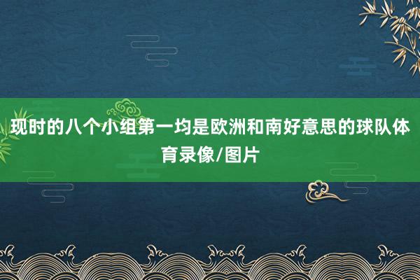 现时的八个小组第一均是欧洲和南好意思的球队体育录像/图片