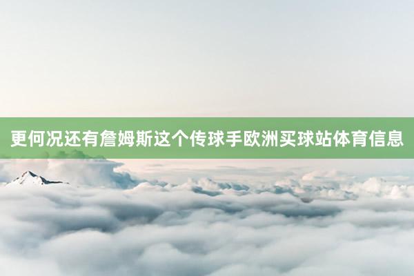 更何况还有詹姆斯这个传球手欧洲买球站体育信息