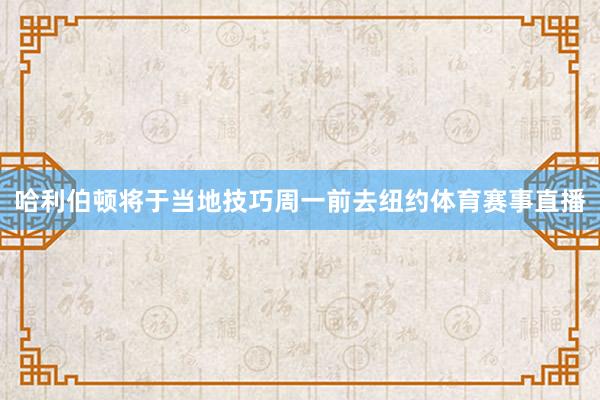哈利伯顿将于当地技巧周一前去纽约体育赛事直播