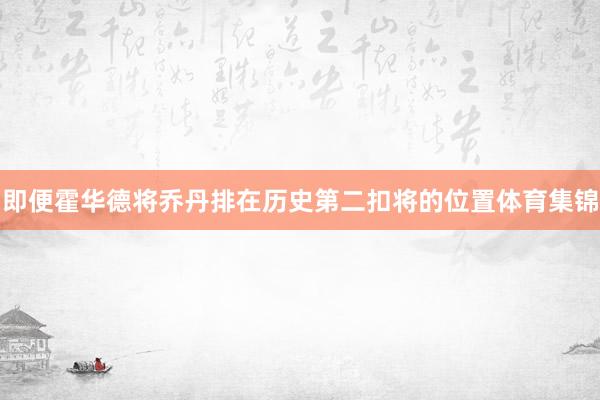 即便霍华德将乔丹排在历史第二扣将的位置体育集锦